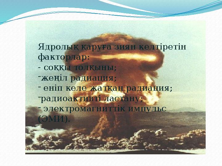Ядролық қаруға зиян келтіретін факторлар: - соққы толқыны; -жеңіл радиация; - еніп келе жатқан радиация; -радиоактивті ласта
