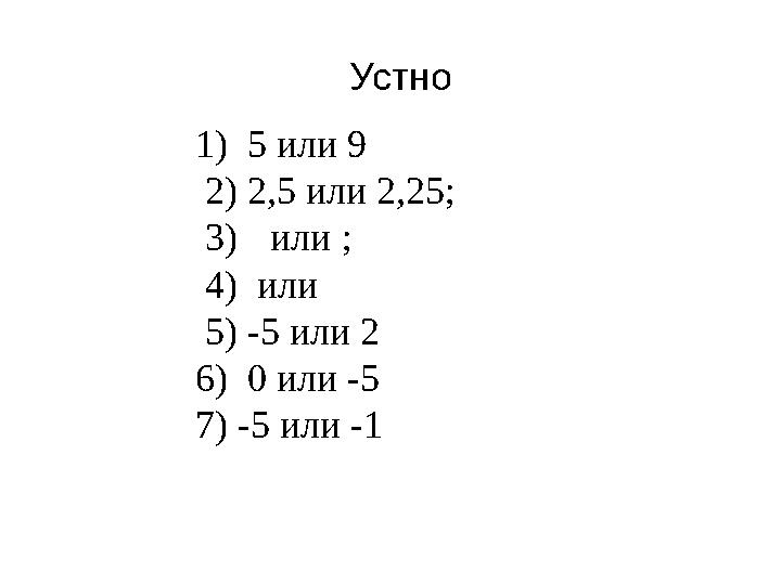 1) 5 или 9 2) 2,5 или 2,25; 3) или ; 4) или 5) -5 или 2 6) 0 или -5 7) -5 или -1 Устно