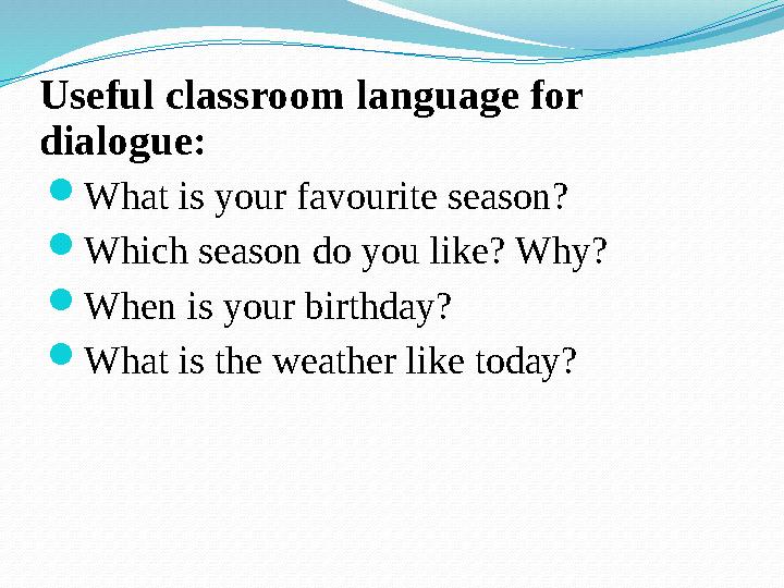 Useful classroom language for dialogue: What is your favourite season? Which season do you like? Why? When is your birthday?