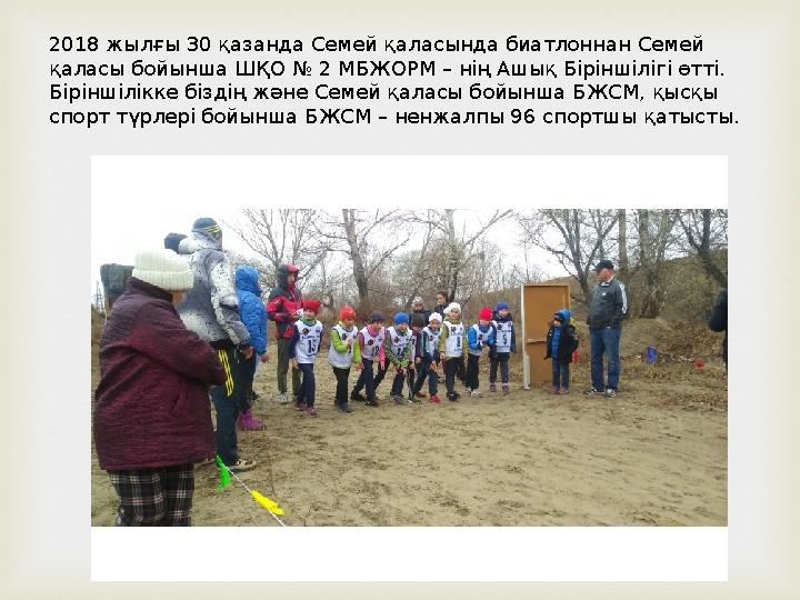 2018 жылғы 30 қазанда Семей қаласында биатлоннан Семей қаласы бойынша ШҚО № 2 МБЖОРМ – нің Ашық Біріншілігі өтті. Біріншілікке