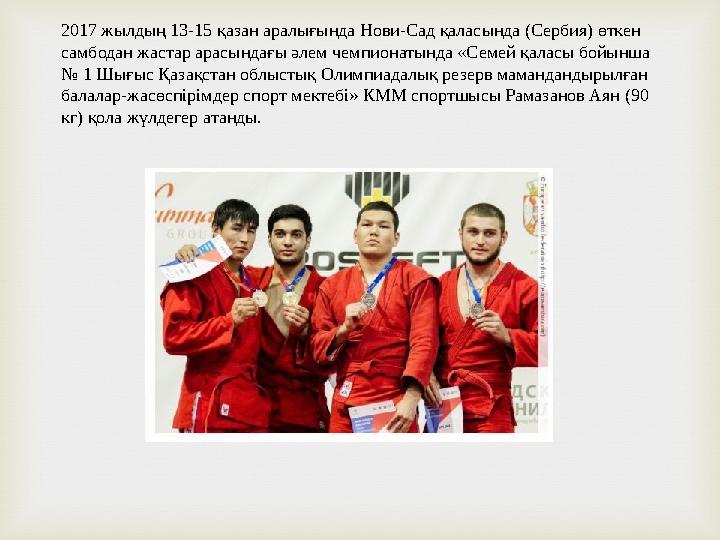 2017 жылдың 13-15 қазан аралығында Нови-Сад қаласында (Сербия) өткен самбодан жастар арасындағы әлем чемпионатында «Семей қалас