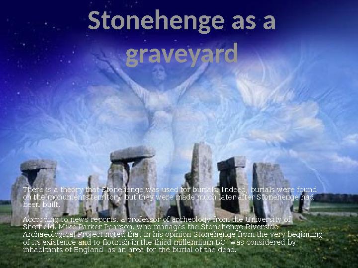 Stonehenge as a graveyard There is a theory that Stonehenge was used for burials. Indeed, burials were found on the monuments