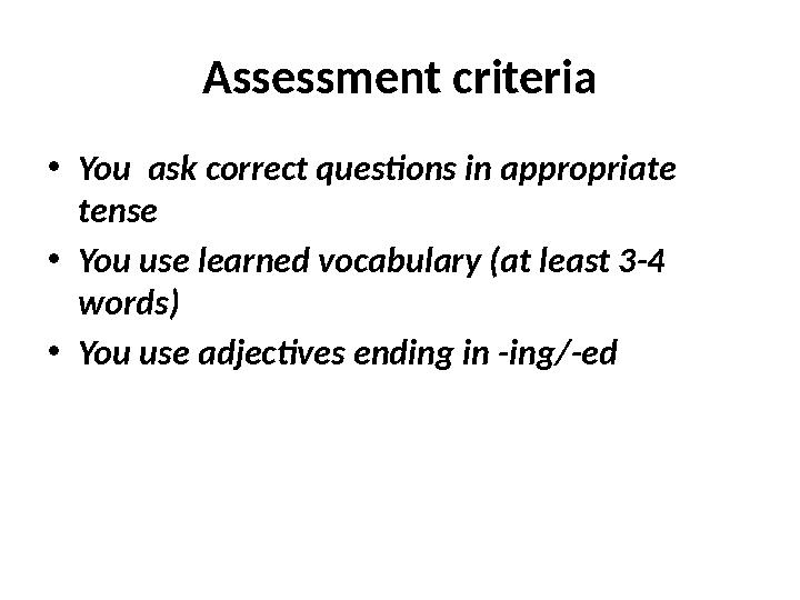 Assessment criteria • You ask correct questions in appropriate tense • You use learned vocabulary (at least 3-4 words) • You