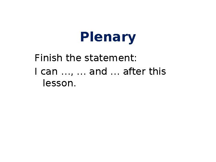 Plenary F inish the statement: I can …, … and … after this lesson.