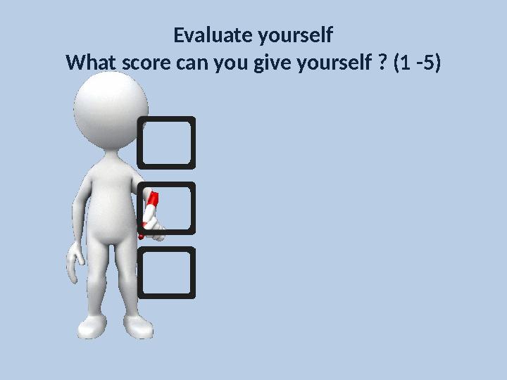 Evaluate yourself What score can you give yourself ? (1 -5)
