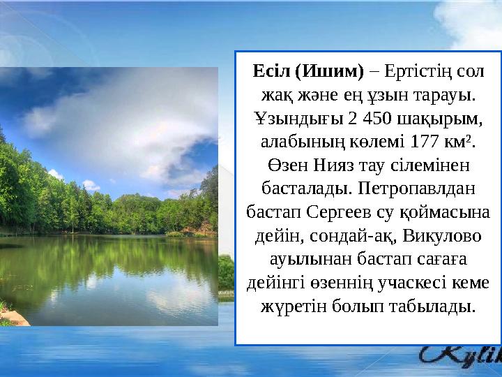 Есіл (Ишим) – Ертістің сол жақ және ең ұзын тарауы. Ұзындығы 2 450 шақырым, алабының көлемі 177 км². Өзен Нияз тау сіле