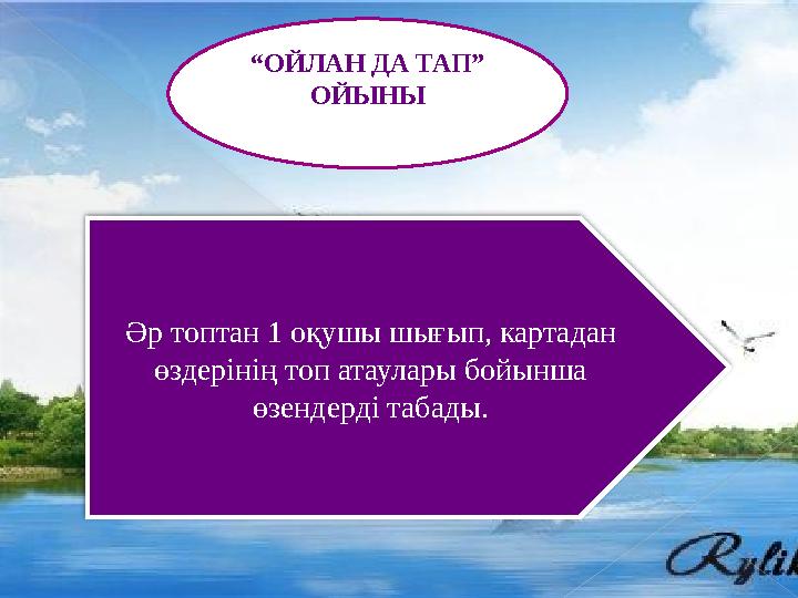 “ОЙЛАН ДА ТАП” ОЙЫНЫ Әр топтан 1 оқушы шығып, картадан өздерінің топ атаулары бойынша өзендерді табады.