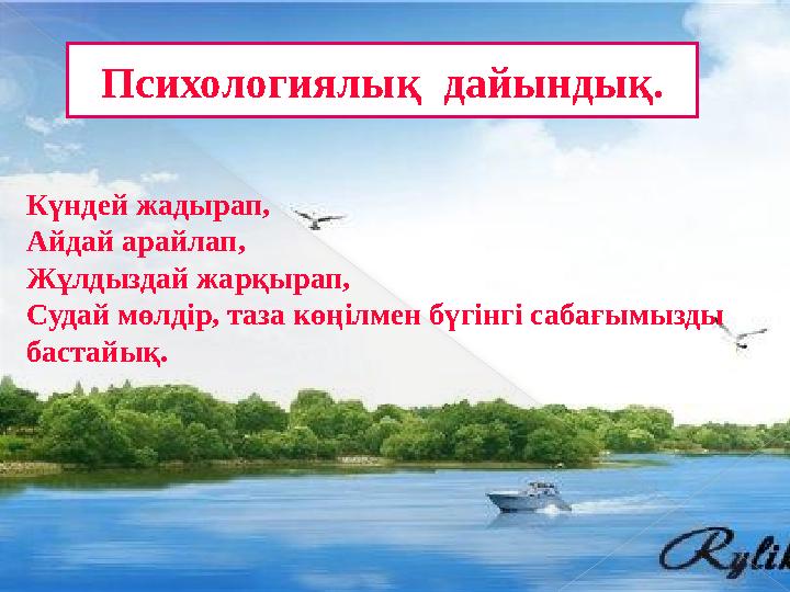 Күндей жадырап, Айдай арайлап, Жұлдыздай жарқырап, Судай мөлдір, таза көңілмен бүгінгі сабағымызды бастайық. Психологиялы