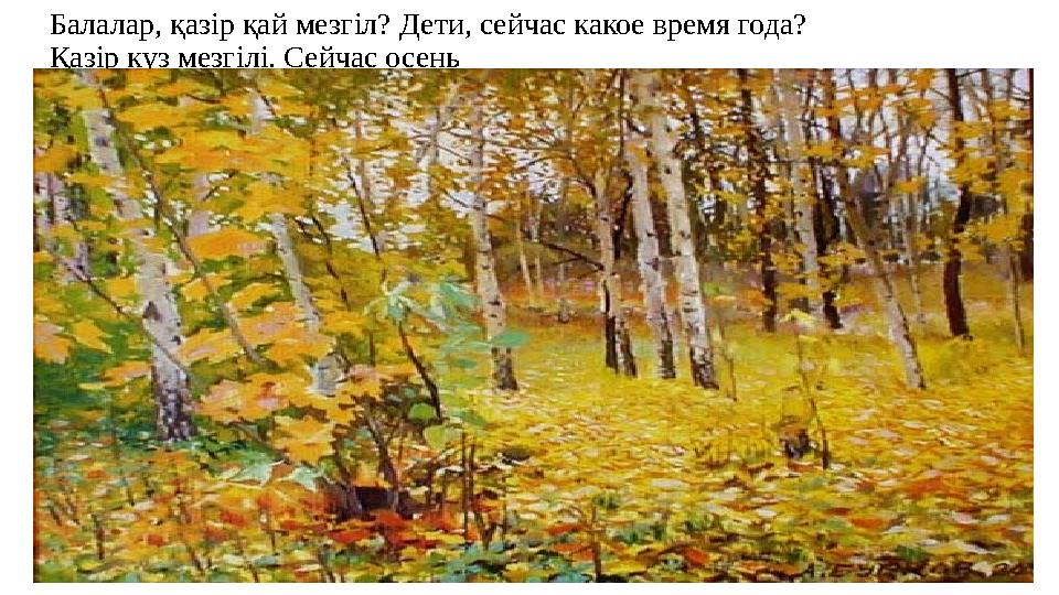Балалар, қазір қай мезгіл? Дети, сейчас какое время года? Қазір күз мезгілі. Сейчас осень