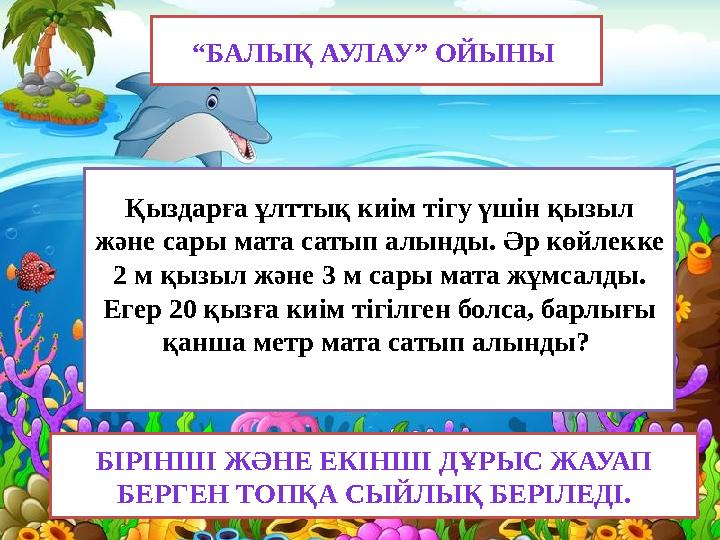 “БАЛЫҚ АУЛАУ” ОЙЫНЫ Қыздарға ұлттық киім тігу үшін қызыл және сары мата сатып алынды. Әр көйлекке 2 м қызыл және 3 м сары мат