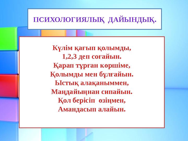 ПСИХОЛОГИЯЛЫҚ ДАЙЫНДЫҚ. Күлім қағып қолымды, 1,2,3 деп соғайын. Қарап тұрған көршіме, Қолымды мен бұлғайын. Ыстық алақаныммен,