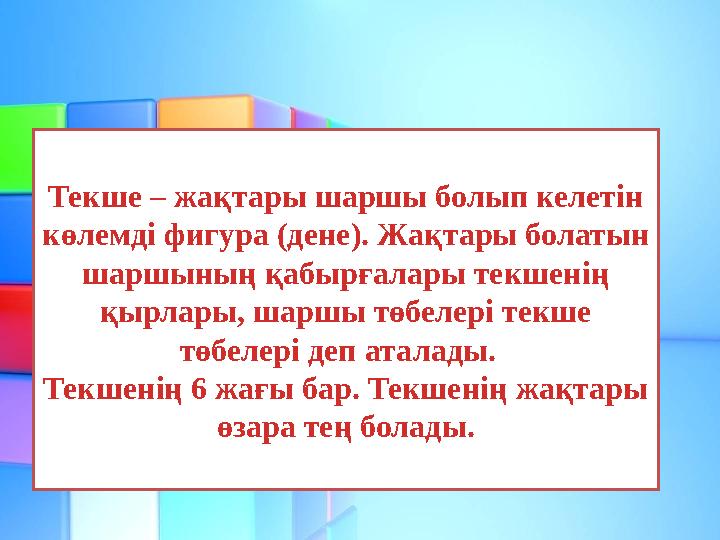 Текше – жақтары шаршы болып келетін көлемді фигура (дене). Жақтары болатын шаршының қабырғалары текшенің қырлары, шаршы төбел