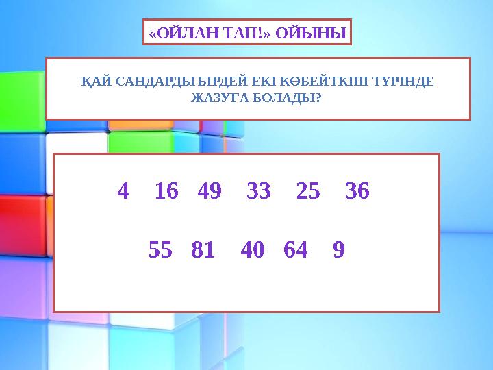 «ОЙЛАН ТАП!» ОЙЫНЫ ҚАЙ САНДАРДЫ БІРДЕЙ ЕКІ КӨБЕЙТКІШ ТҮРІНДЕ ЖАЗУҒА БОЛАДЫ? 4 16 49 33 25 36 55 81 40