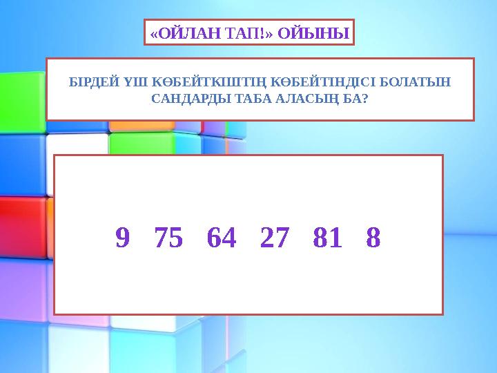 «ОЙЛАН ТАП!» ОЙЫНЫ БІРДЕЙ ҮШ КӨБЕЙТКІШТІҢ КӨБЕЙТІНДІСІ БОЛАТЫН САНДАРДЫ ТАБА АЛАСЫҢ БА? 9 75 64 27 81 8