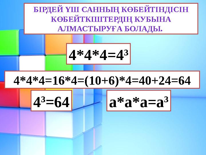 БІРДЕЙ ҮШ САННЫҢ КӨБЕЙТІНДІСІН КӨБЕЙТКІШТЕРДІҢ КУБЫНА АЛМАСТЫРУҒА БОЛАДЫ. 4*4*4=4 3 4*4*4=16*4=(10+6)*4=40+24=64 4 3 =64 а*а*