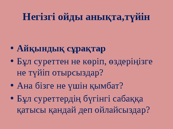 Негізгі ойды анықта,түйін •Айқындық сұрақтар •Бұл суреттен не көріп, өздеріңізге не түйіп отырсыздар? •Ана бізге не үшін қы