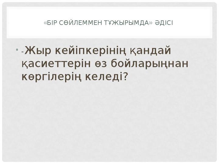 «БІР СӨЙЛЕММЕН ТҰЖЫРЫМДА» ӘДІСІ • -Жыр кейіпкерінің қандай қасиеттерін өз бойларыңнан көргілерің келеді?