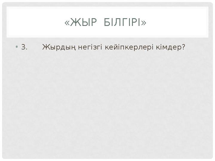 «ЖЫР БІЛГІРІ» •3.Жырдың негізгі кейіпкерлері кімдер?