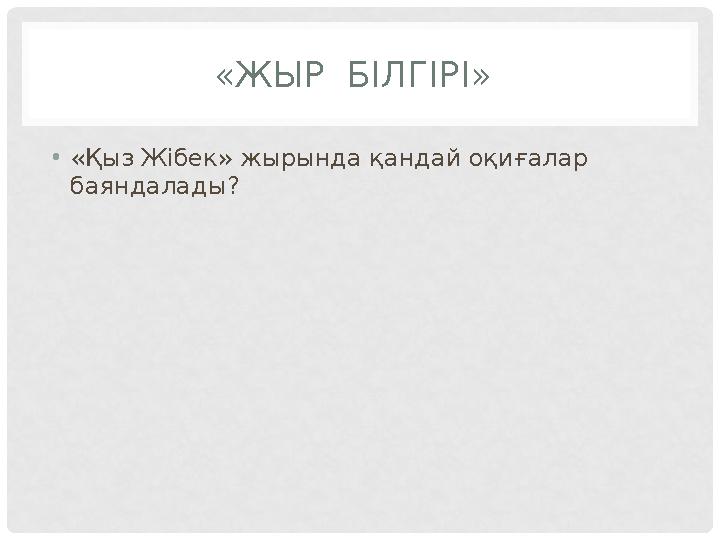 «ЖЫР БІЛГІРІ» •«Қыз Жібек» жырында қандай оқиғалар баяндалады?
