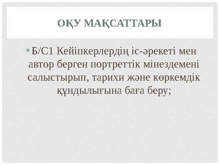 ОҚУ МАҚСАТТАРЫ •Б/С1 Кейіпкерлердің іс-әрекеті мен автор берген портреттік мінездемені салыстырып, тарихи және көркемдік құнд