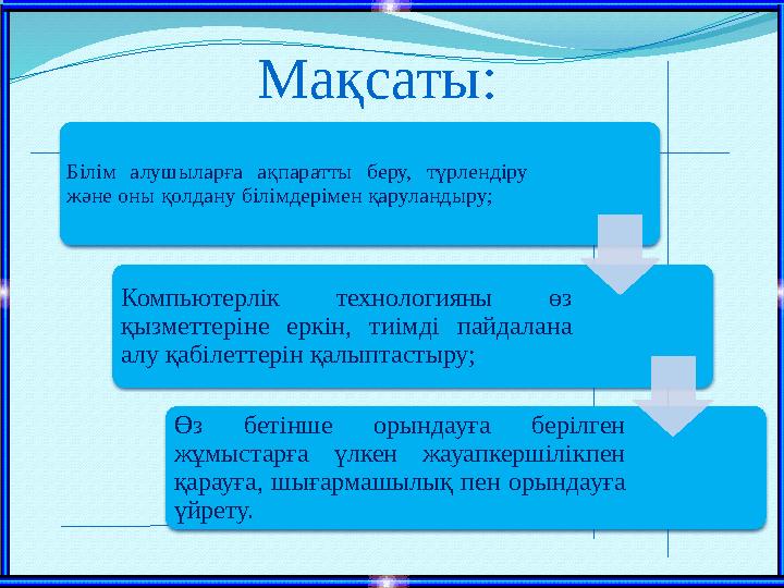 Мақсаты: Білім алушыларға ақпаратты беру, түрлендіру және оны қолдану білімдерімен қаруландыру; Компьютерлік технологияны өз