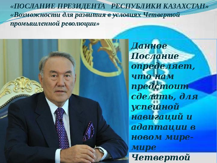 «ПОСЛАНИЕ ПРЕЗИДЕНТА РЕСПУБЛИКИ КАЗАХСТАН» «Возможности для развития в условиях Четвертой промышленной революции» Данное Пос
