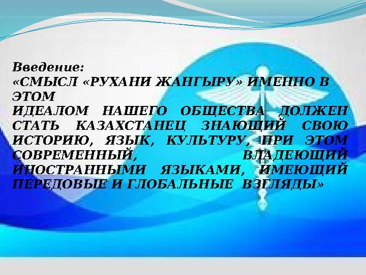 Введение: «СМЫСЛ «РУХАНИ ЖАНГЫРУ» ИМЕННО В ЭТОМ ИДЕАЛОМ НАШЕГО ОБЩЕСТВА ДОЛЖЕН СТАТЬ КАЗАХСТАНЕЦ ЗНАЮЩИЙ СВОЮ ИСТОРИЮ, ЯЗЫК,