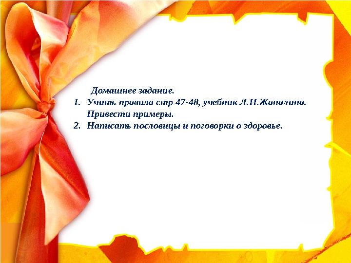 Домашнее задание. 1.Учить правила стр 47-48, учебник Л.Н.Жаналина. Привести примеры. 2.Написать пословицы и поговорки о здо