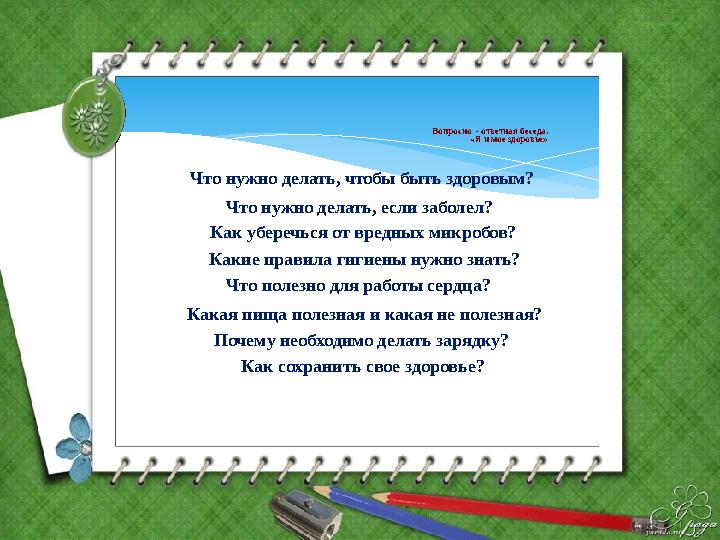 Вопросно - ответная беседа. «Я и мое здоровье» Что нужно делать, чтобы быть здоровым? Что нужно делать, ес