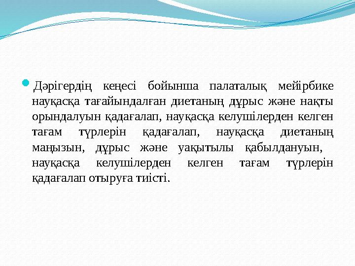Дәрігердің кеңесі бойынша палаталық мейірбике науқасқа тағайындалған диетаның дұрыс және нақты орындалуын қадағалап, науқасқа