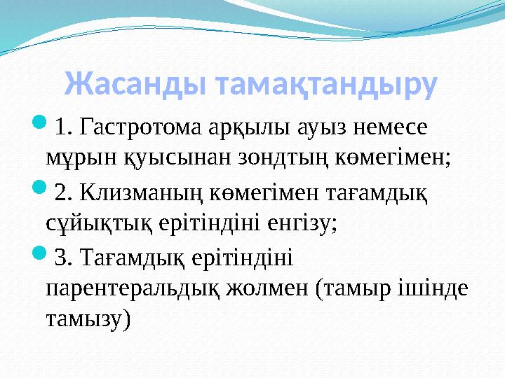 Жасанды тамақтандыру 1. Гастротома арқылы ауыз немесе мұрын қуысынан зондтың көмегімен; 2. Клизманың көмегімен тағамдық