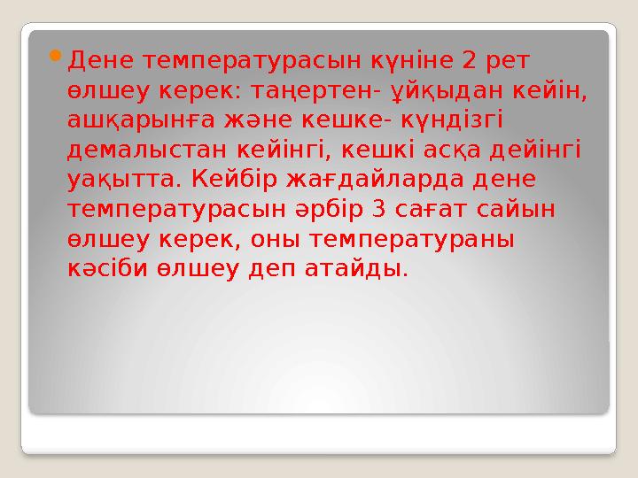 Дене температурасын күніне 2 рет өлшеу керек: таңертен- ұйқыдан кейін, ашқарынға және кешке- күндізгі демалыстан кейінгі,