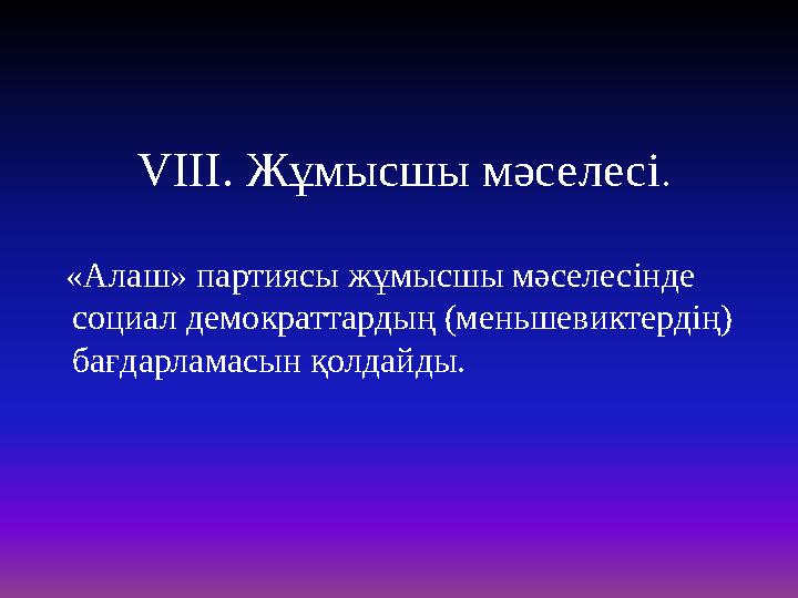 VIII. Жұмысшы мәселесі. «Алаш» партиясы жұмысшы мәселесінде социал демократтардың (меньшевиктердің) бағдарламасын қо