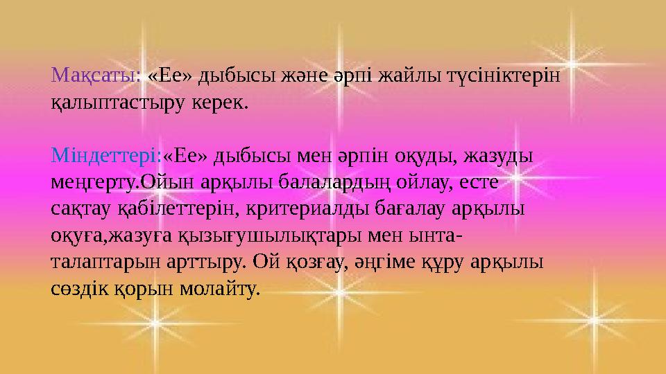Мақсаты: «Ее» дыбысы және әрпі жайлы түсініктерін қалыптастыру керек. Міндеттері:«Ее» дыбысы мен әрпін оқуды, жазуды меңгерту