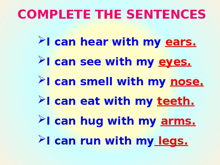 COMPLETE THE SENTENCES  I can hear with my ears.  I can see with my eyes.  I can smell with my nose.  I can eat with my