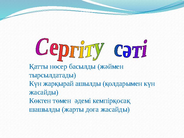 Қатты нөсер басылды (жәймен тырсылдатады) Күн жарқырай ашылды (қолдарымен күн жасайды) Көктен төмен әдемi кемпiрқосақ шашылд