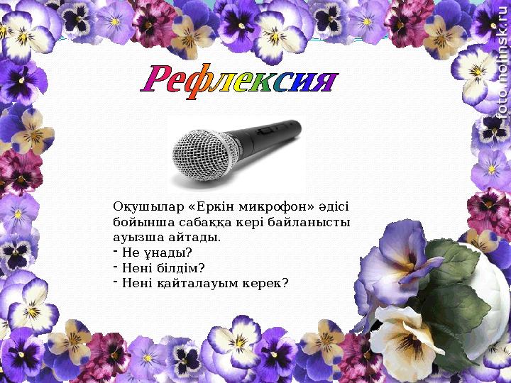 Оқушылар «Еркін микрофон» әдісі бойынша сабаққа кері байланысты ауызша айтады. - Не ұнады? - Нені білдім? - Нені қайталауым