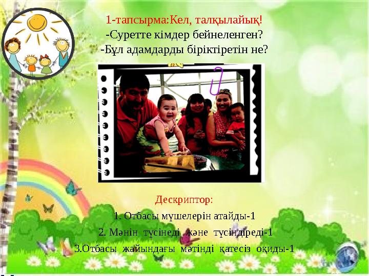 1-тапсырма:Кел, талқылайық! -Суретте кімдер бейнеленген? -Бұл адамдарды біріктіретін не? Дескриптор: 1. Отбасы мүшелерін атайды-