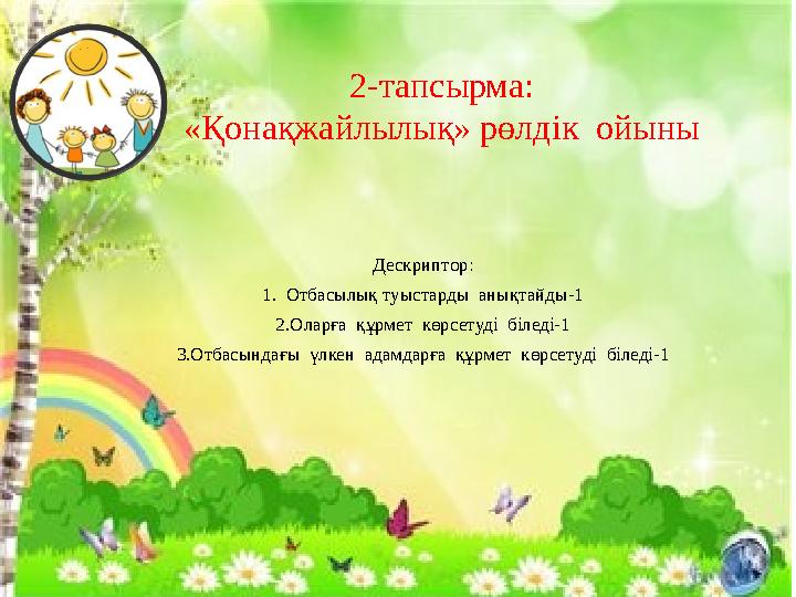 2-тапсырма: «Қонақжайлылық» рөлдік ойыны Дескриптор: 1. Отбасылық туыстарды анықтайды-1 2.Оларға құрмет көрсетуді біледі-1