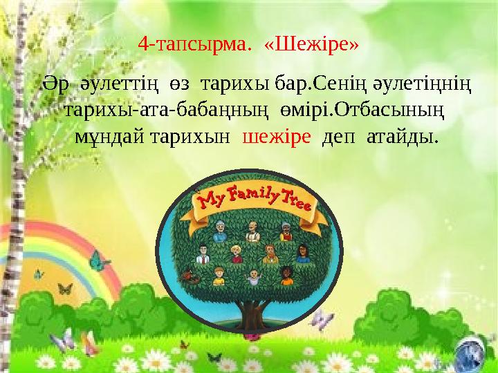 4-тапсырма. «Шежіре» Әр әулеттің өз тарихы бар.Сенің әулетіңнің тарихы-ата-бабаңның өмірі.Отбасының мұндай тарихын шежі