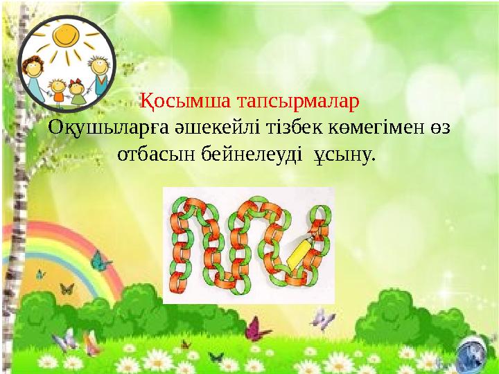 Қосымша тапсырмалар Оқушыларға әшекейлі тізбек көмегімен өз отбасын бейнелеуді ұсыну.