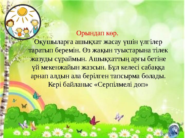 Орындап көр. Оқушыларға ашықхат жасау үшін үлгілер таратып беремін. Өз жақын туыстарына тілек жазуды сұраймын. Ашықхаттың арғ