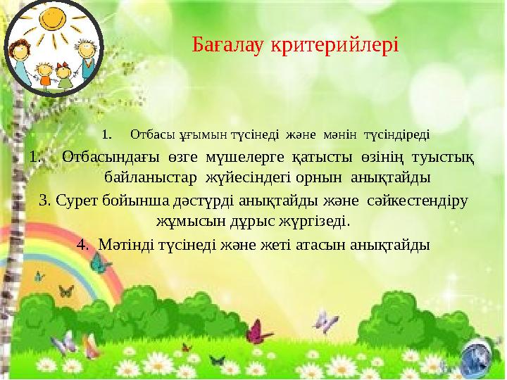 Бағалау критерийлері 1.Отбасы ұғымын түсінеді және мәнін түсіндіреді 1. Отбасындағы өзге мүшелерге қатысты өзінің туысты