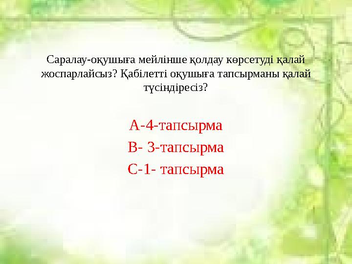 Саралау-оқушыға мейлінше қолдау көрсетуді қалай жоспарлайсыз? Қабілетті оқушыға тапсырманы қалай түсіндіресіз? А-4-тапсырма В-