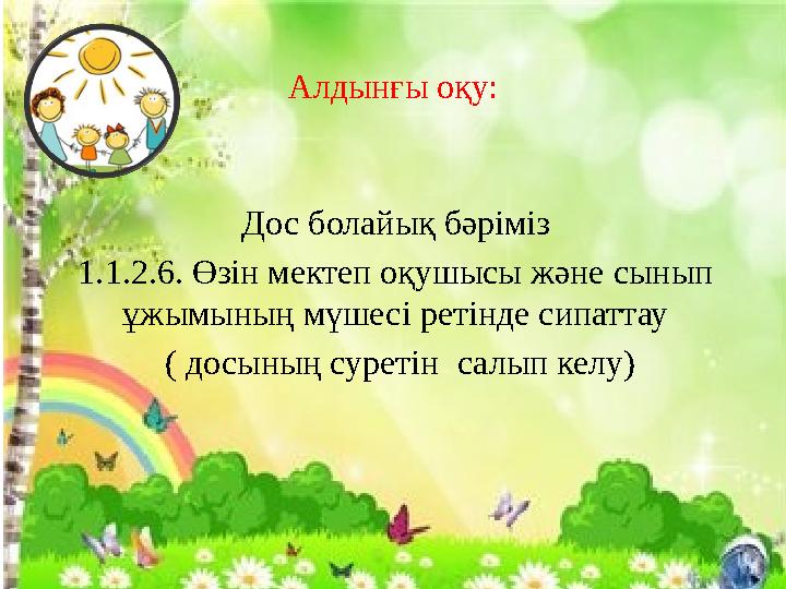 Алдынғы оқу: Дос болайық бәріміз 1.1.2.6. Өзін мектеп оқушысы және сынып ұжымының мүшесі ретінде сипаттау ( досының суретін с