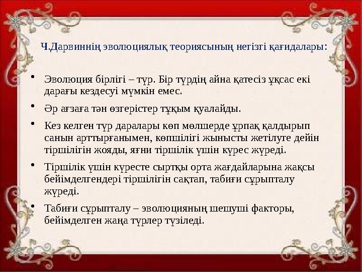 Ч.Дарвиннің эволюциялық теориясының негізгі қағидалары: •Эволюция бірлігі – түр. Бір түрдің айна қатесіз ұқсас екі дарағы кезде