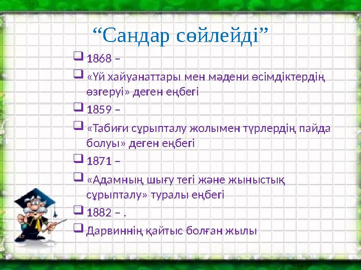 “Сандар сөйлейді” 1868 – «Үй хайуанаттары мен мәдени өсімдіктердің өзгеруі» деген еңбегі 1859 – «Табиғи сұрыпталу жолыме