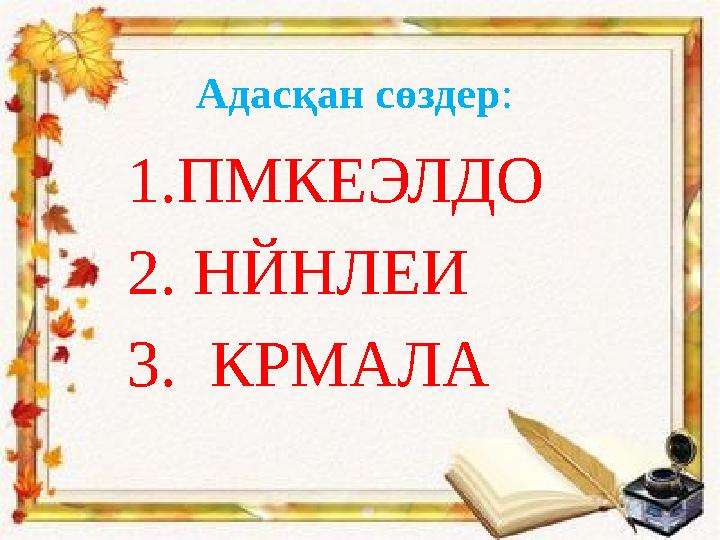 Адасқан сөздер: 1.ПМКЕЭЛДО 2. НЙНЛЕИ 3. КРМАЛА