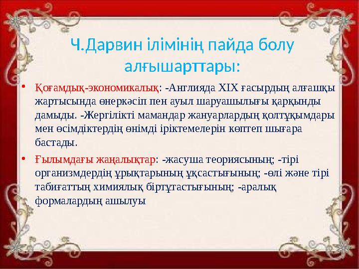 Ч.Дарвин ілімінің пайда болу алғышарттары: •Қоғамдық-экономикалық: -Англияда ХІХ ғасырдың алғашқы жартысында өнеркәсіп пен ауы