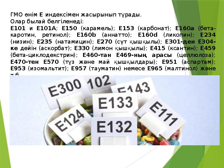 ГМО өнім Е индексімен жасырынып тұрады. Олар былай белгіленеді: Е101 и Е101А; Е150 (карамель); Е153 (карбонат)